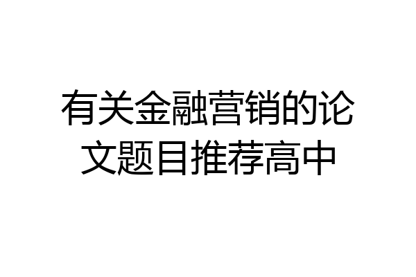 有关金融营销的论文题目推荐高中