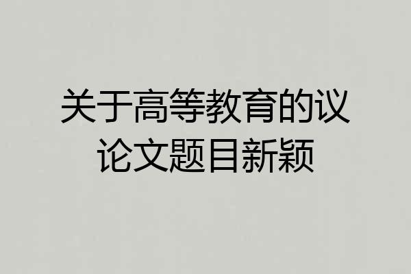 关于高等教育的议论文题目新颖