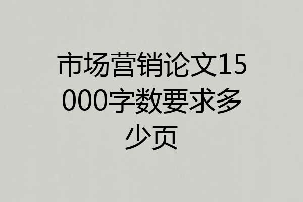 市场营销论文15000字数要求多少页