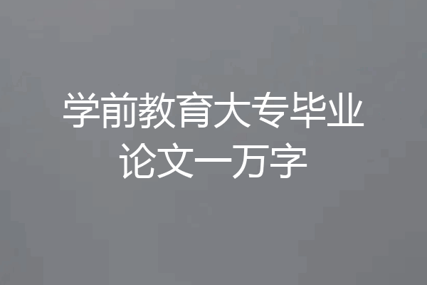 学前教育大专毕业论文一万字