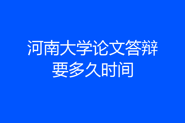 河南大学论文答辩要多久时间