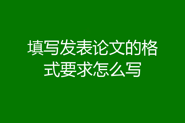 填写发表论文的格式要求怎么写