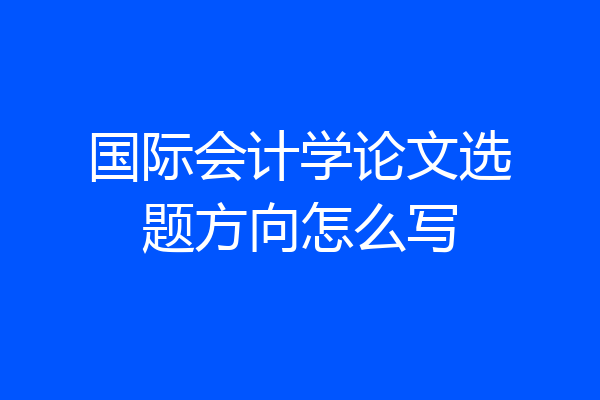 国际会计学论文选题方向怎么写