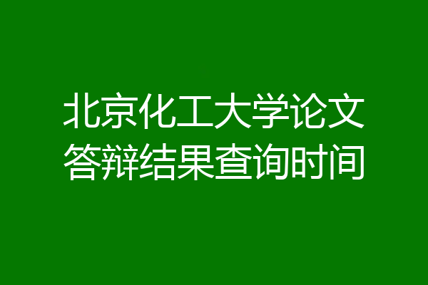 北京化工大学论文答辩结果查询时间