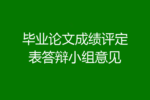 毕业论文成绩评定表答辩小组意见