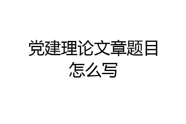 党建理论文章题目怎么写
