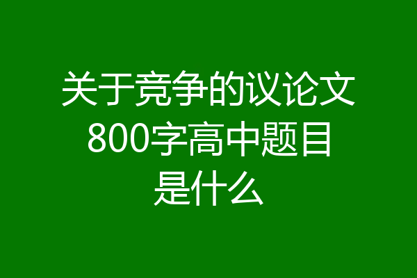 关于竞争的议论文800字高中题目是什么