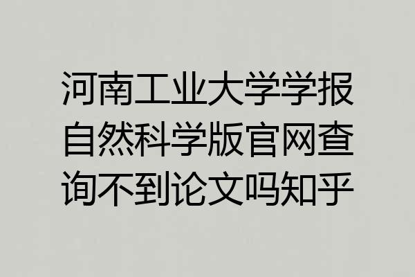 河南工业大学学报自然科学版官网查询不到论文吗知乎