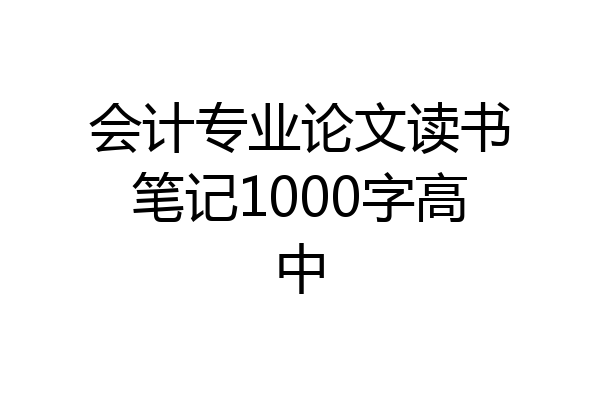 会计专业论文读书笔记1000字高中