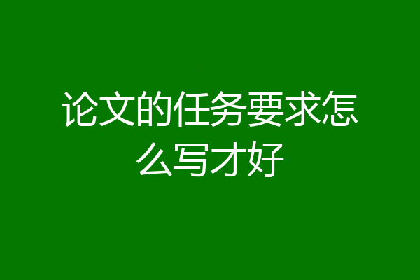 论文的任务要求怎么写才好