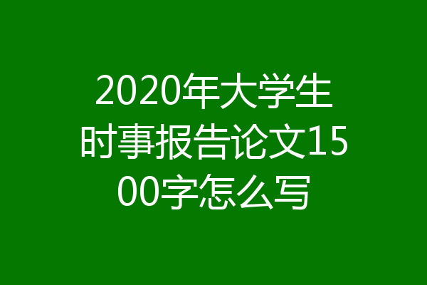 2020年大学生时事报告论文1500字怎么写