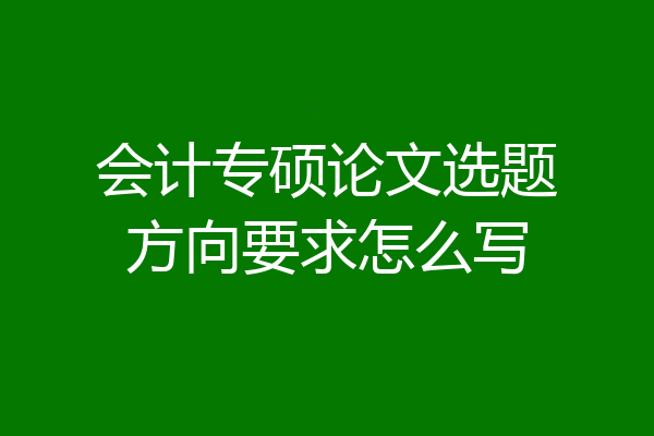 会计专硕论文选题方向要求怎么写