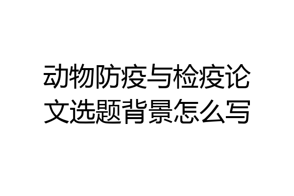 动物防疫与检疫论文选题背景怎么写