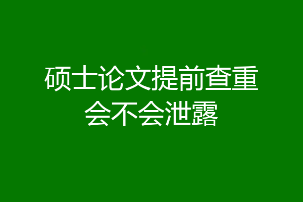 硕士论文提前查重会不会泄露