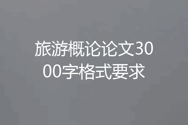旅游概论论文3000字格式要求