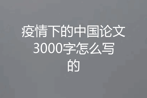 疫情下的中国论文3000字怎么写的