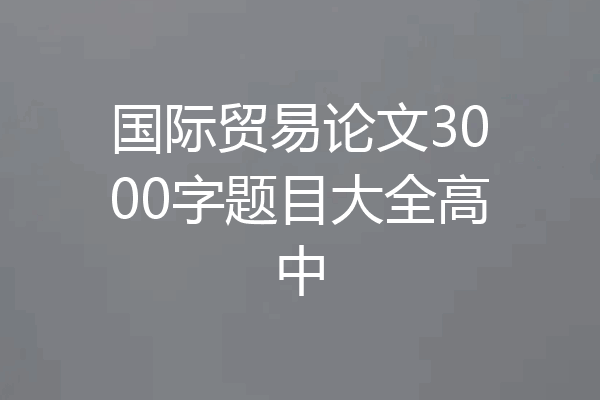 国际贸易论文3000字题目大全高中