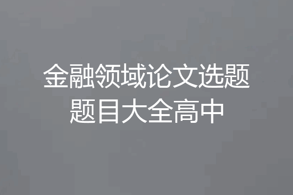 金融领域论文选题题目大全高中
