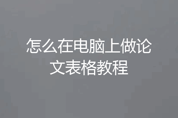 怎么在电脑上做论文表格教程