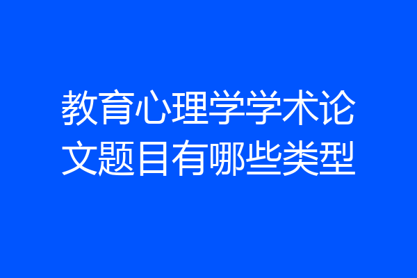 教育心理学学术论文题目有哪些类型