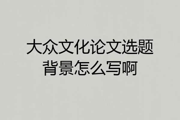 大众文化论文选题背景怎么写啊