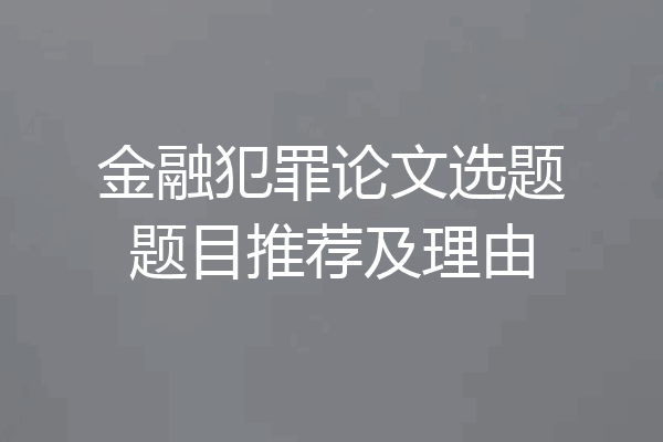 金融犯罪论文选题题目推荐及理由