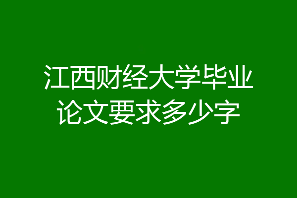 江西财经大学毕业论文要求多少字