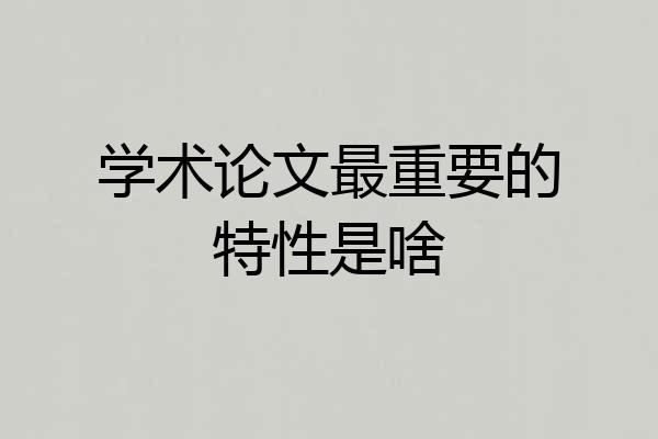 学术论文最重要的特性是啥