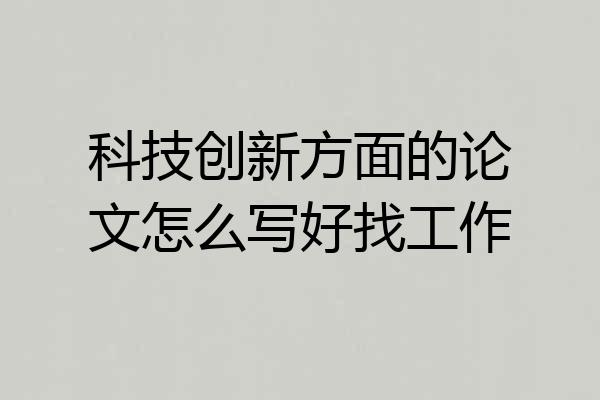 科技创新方面的论文怎么写好找工作