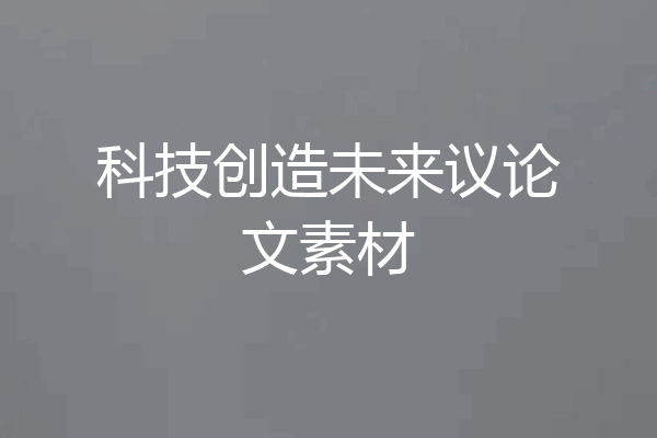 科技创造未来议论文素材