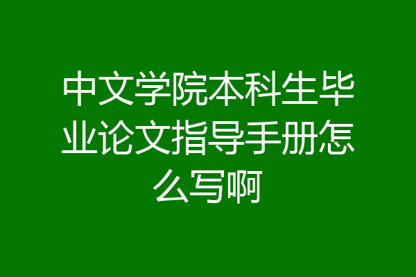 中文学院本科生毕业论文指导手册怎么写啊