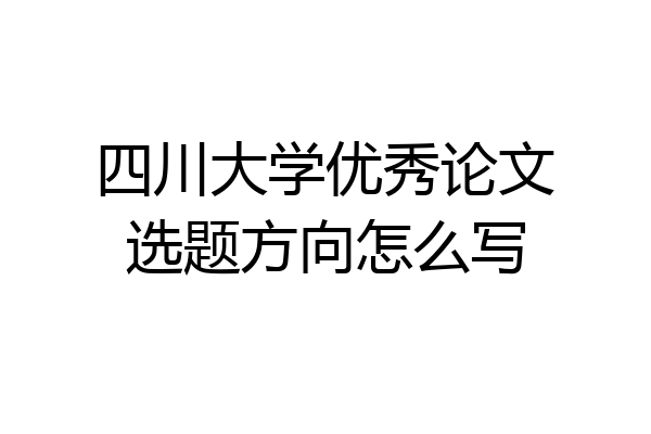 四川大学优秀论文选题方向怎么写