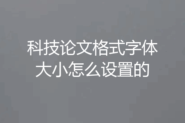 科技论文格式字体大小怎么设置的