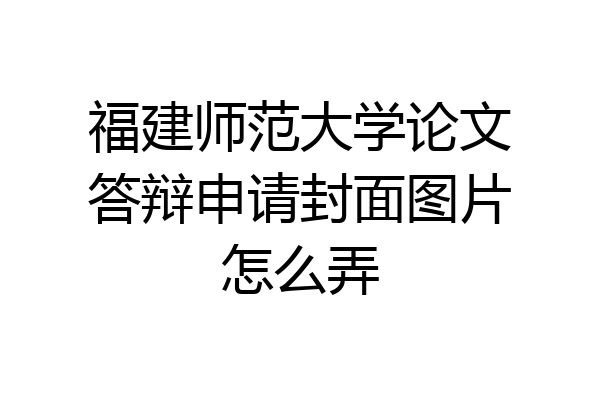 福建师范大学论文答辩申请封面图片怎么弄