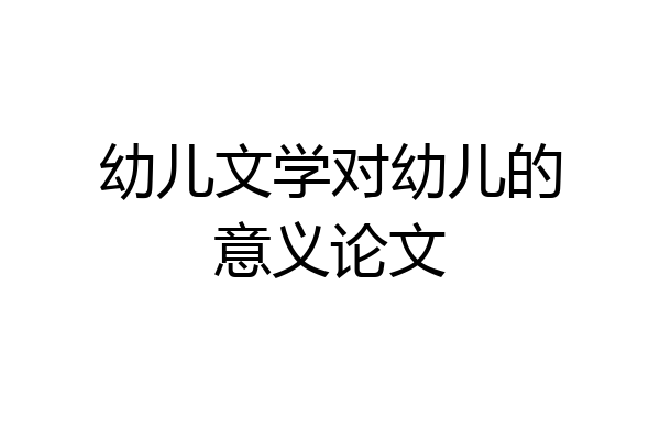 幼儿文学对幼儿的意义论文