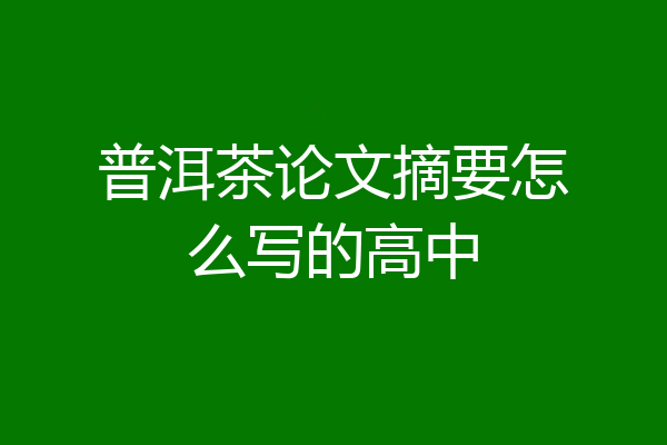 普洱茶论文摘要怎么写的高中