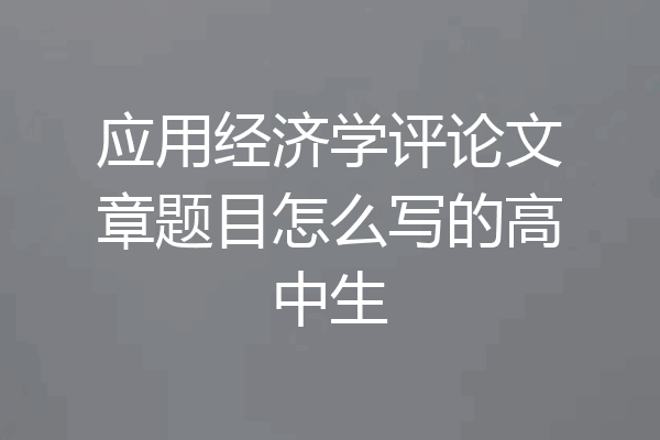 应用经济学评论文章题目怎么写的高中生
