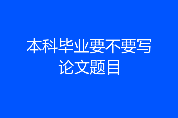 本科毕业要不要写论文题目
