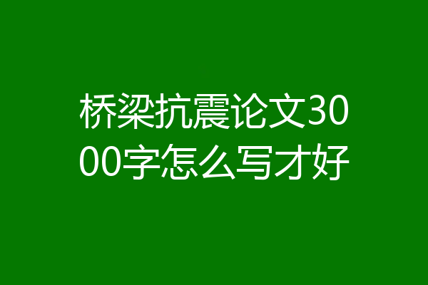 桥梁抗震论文3000字怎么写才好