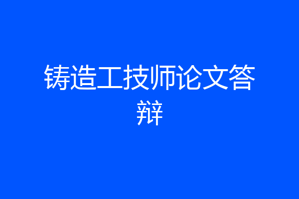 铸造工技师论文答辩