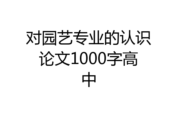 对园艺专业的认识论文1000字高中