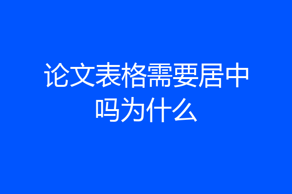 论文表格需要居中吗为什么
