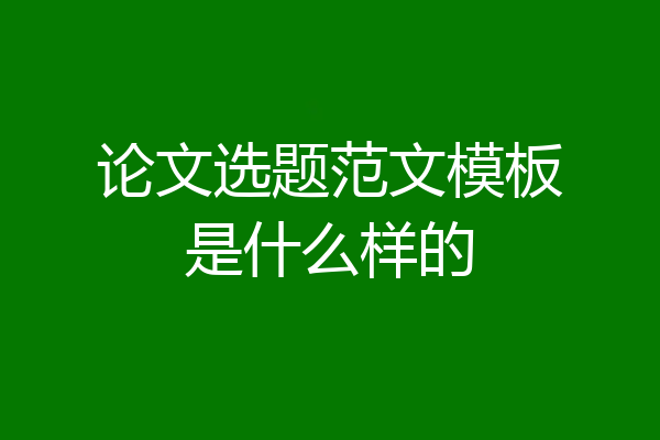 论文选题范文模板是什么样的
