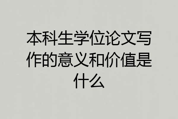 本科生学位论文写作的意义和价值是什么