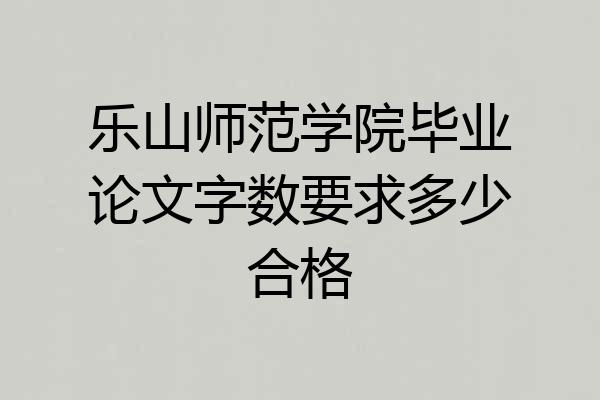 乐山师范学院毕业论文字数要求多少合格
