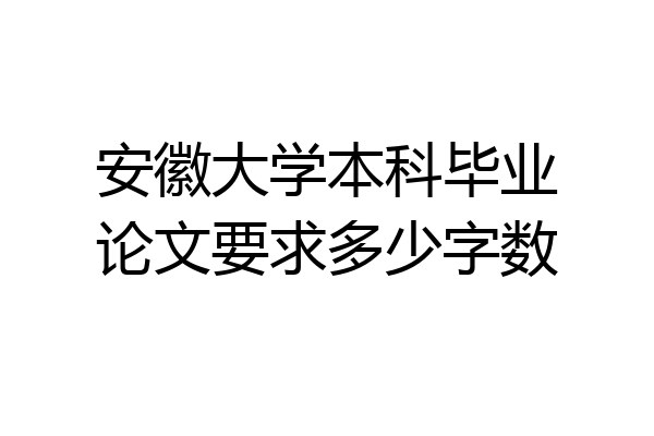 安徽大学本科毕业论文要求多少字数