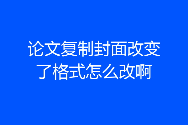 论文复制封面改变了格式怎么改啊