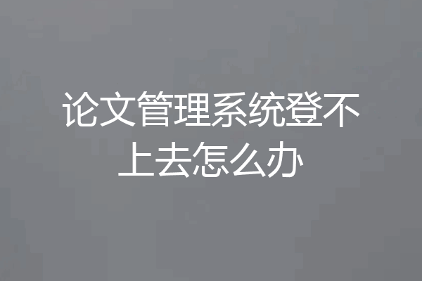 论文管理系统登不上去怎么办