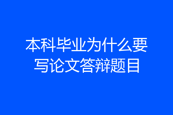 本科毕业为什么要写论文答辩题目