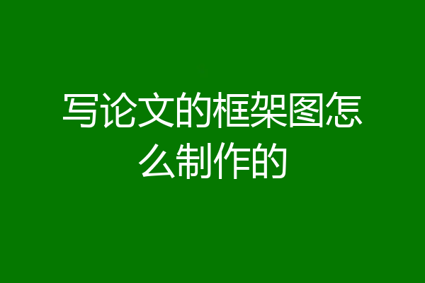 写论文的框架图怎么制作的
